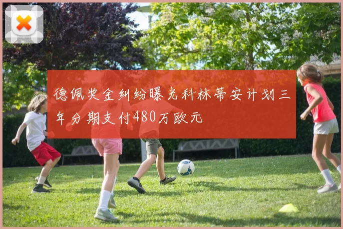 德佩奖金纠纷曝光科林蒂安计划三年分期支付480万欧元