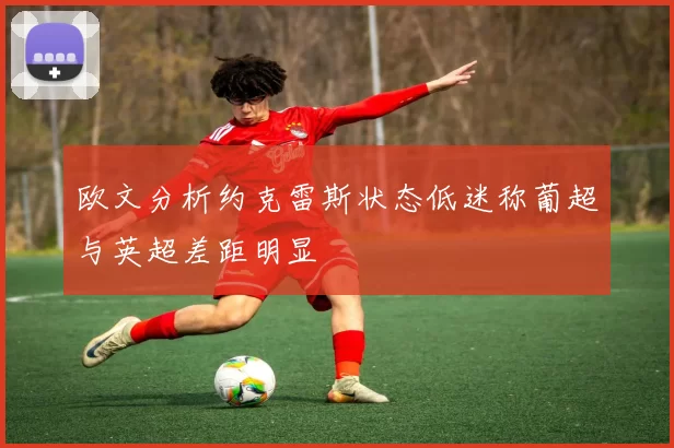 欧文分析约克雷斯状态低迷称葡超与英超差距明显