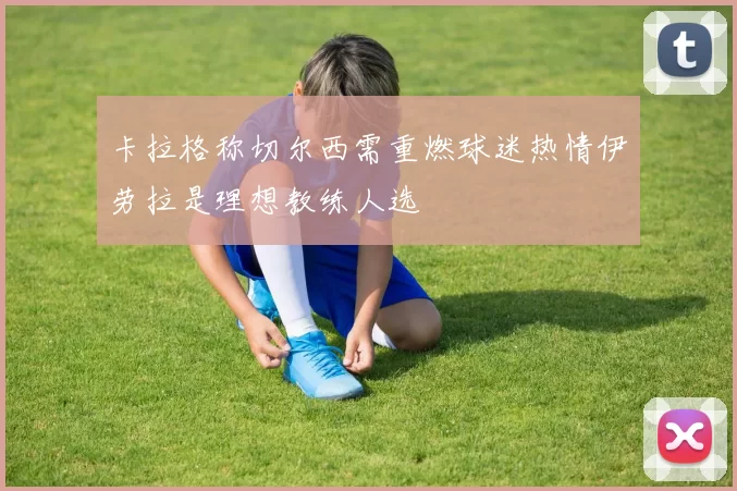 卡拉格称切尔西需重燃球迷热情伊劳拉是理想教练人选