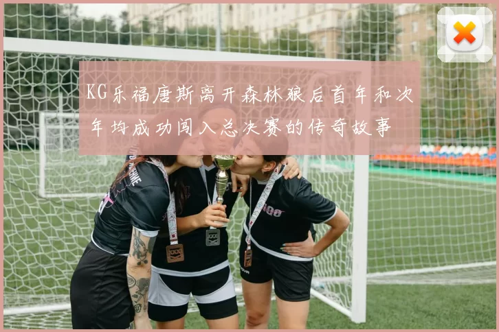 KG乐福唐斯离开森林狼后首年和次年均成功闯入总决赛的传奇故事