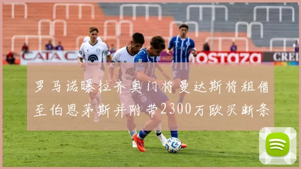 罗马诺曝拉齐奥门将曼达斯将租借至伯恩茅斯并附带2300万欧买断条款