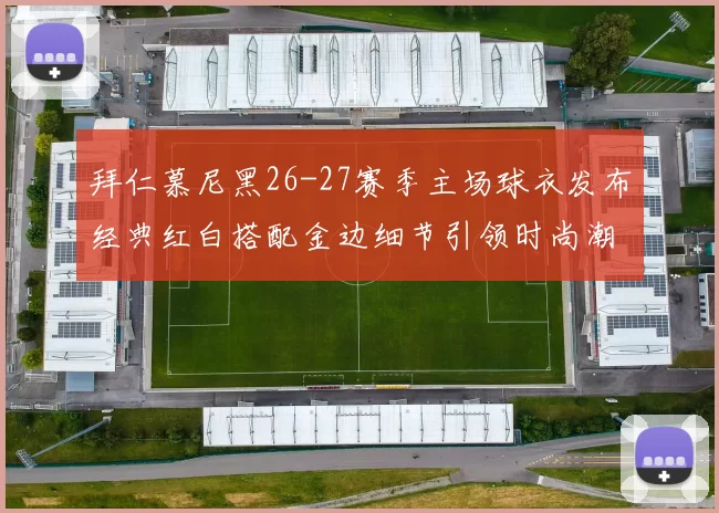 拜仁慕尼黑26-27赛季主场球衣发布经典红白搭配金边细节引领时尚潮流