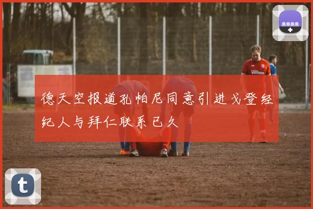 德天空报道孔帕尼同意引进戈登经纪人与拜仁联系已久