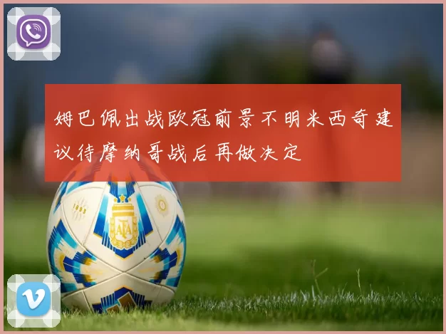 姆巴佩出战欧冠前景不明米西奇建议待摩纳哥战后再做决定