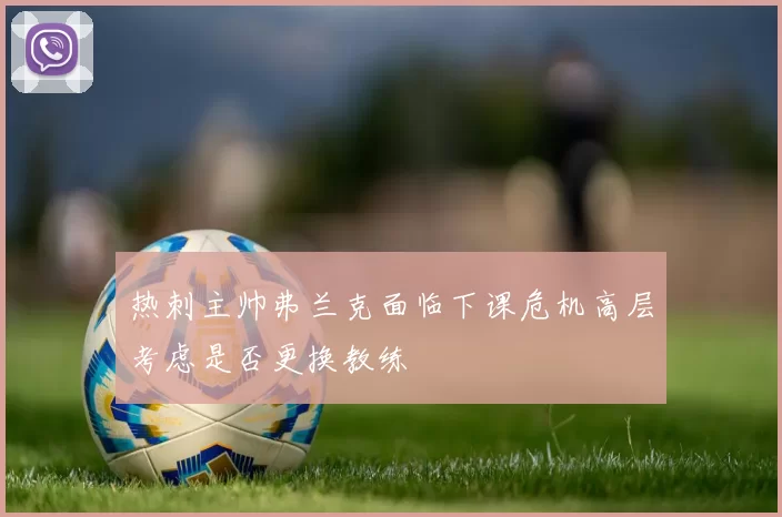 热刺主帅弗兰克面临下课危机高层考虑是否更换教练