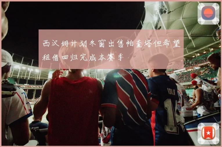 西汉姆计划冬窗出售帕奎塔但希望租借回归完成本赛季